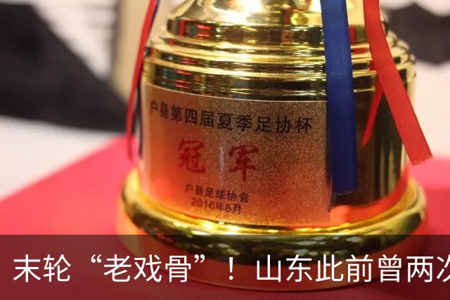 末轮“老戏骨”！山东此前曾两次末轮夺冠，一次左右冠军归属