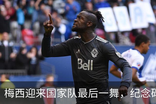 梅西迎来国家队最后一舞，纪念碑球场见证传奇告别