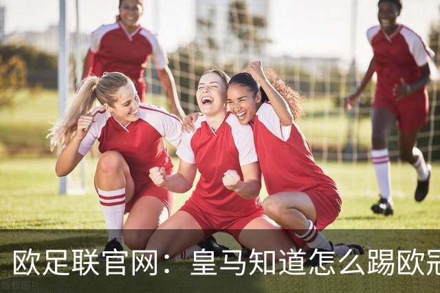 欧足联官网：皇马知道怎么踢欧冠 两位老将贡献大