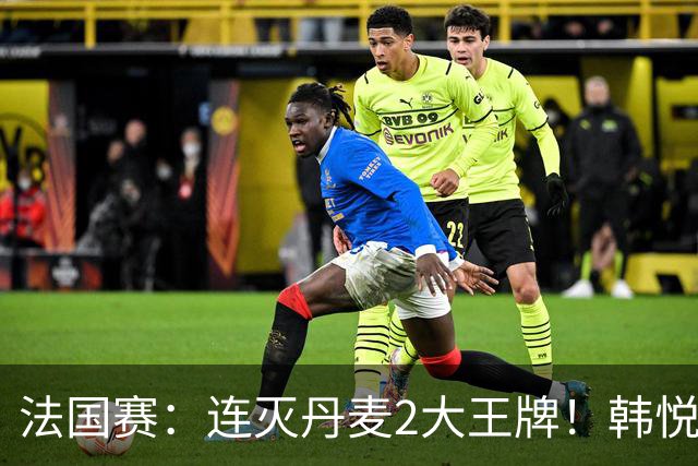法国赛：连灭丹麦2大王牌！韩悦2-1复仇米娅，下轮挑战安洗莹
