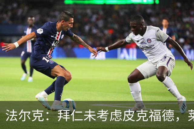 法尔克：拜仁未考虑皮克福德，莱诺鲍曼在内的二门人选都是德国人