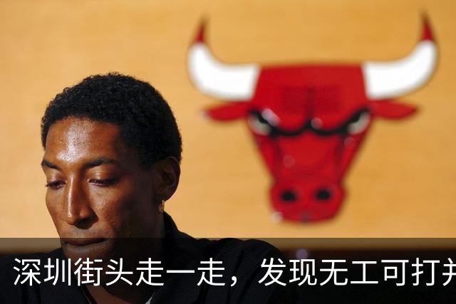 深圳街头走一走，发现无工可打并不是说说而已！