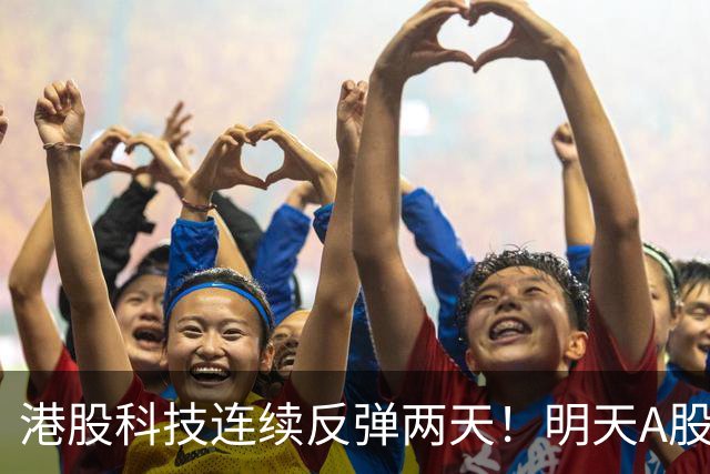 港股科技连续反弹两天！明天A股开门红稳了！？