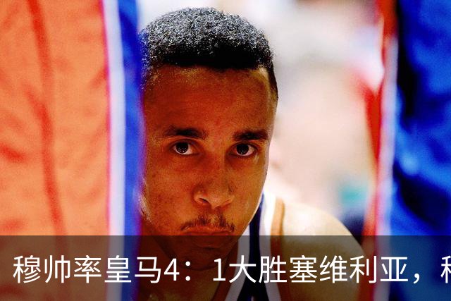 穆帅率皇马4：1大胜塞维利亚，穆帅暂时续命；传闻皇马主席已找好穆帅替代者