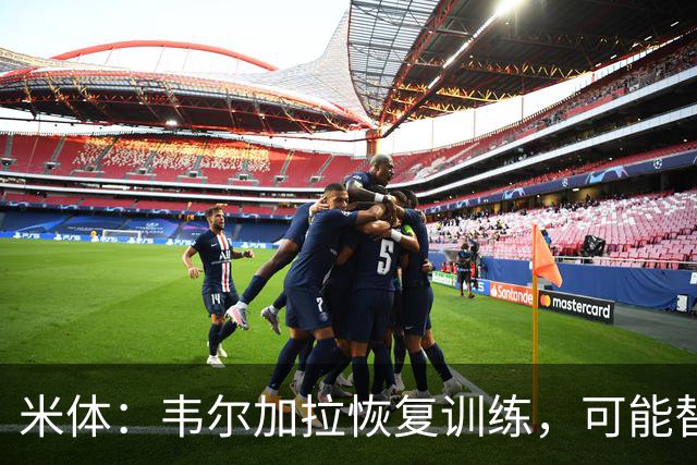 米体：韦尔加拉恢复训练，可能替补战罗马