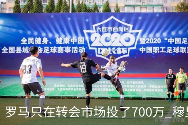 罗马只在转会市场投了700万 穆里尼奥：对引援失望