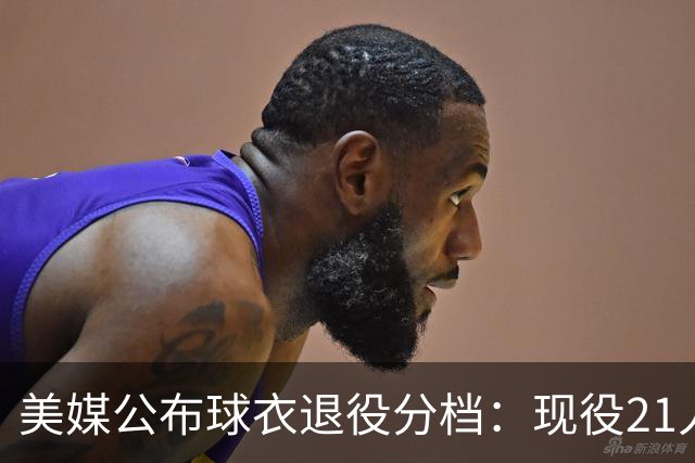 美媒公布球衣退役分档：现役21人注定获此殊荣 詹杜至少退役两件