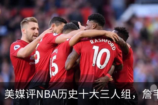 美媒评NBA历史十大三人组，詹韦波第6，库追汤第5，马刺GDP入前2