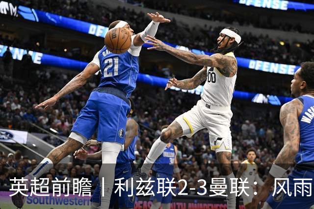 英超前瞻丨利兹联2-3曼联：风雨飘摇，卡里克还能扛多久？