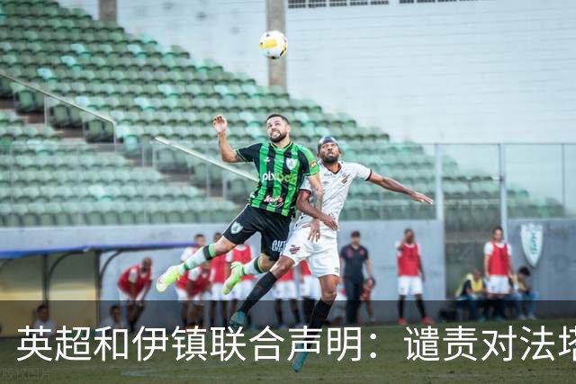 英超和伊镇联合声明：谴责对法塔乌的网络种族歧视，已展开调查