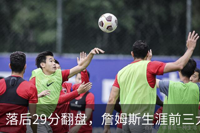落后29分翻盘，詹姆斯生涯前三大逆转有两次踩着骑士
