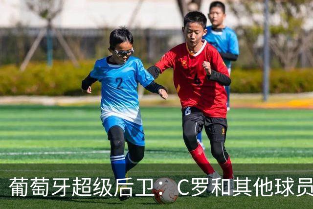 葡萄牙超级后卫：C罗和其他球员没有什么不同