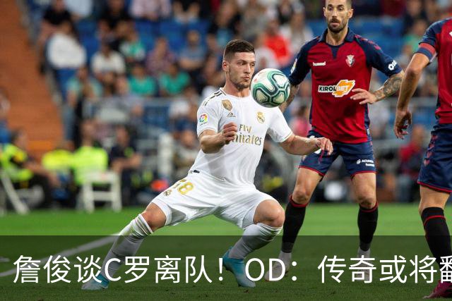 詹俊谈C罗离队！OD：传奇或将翻开新篇章