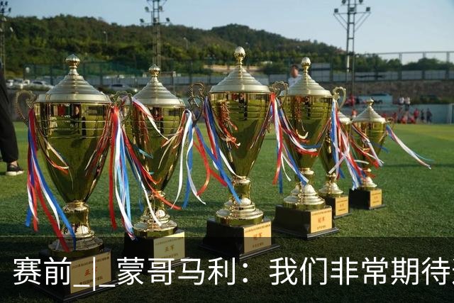 赛前 | 蒙哥马利：我们非常期待这场比赛 希望明天拿出自己最好的表现