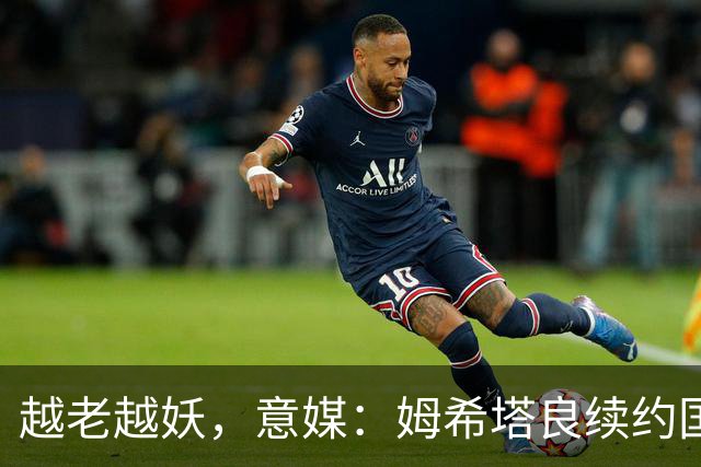 越老越妖，意媒：姆希塔良续约国米后已不可或缺，传球独一档