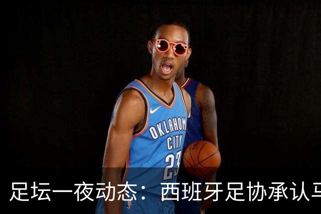 足坛一夜动态：西班牙足协承认马德里德比误判！亚马尔再谈金球奖
