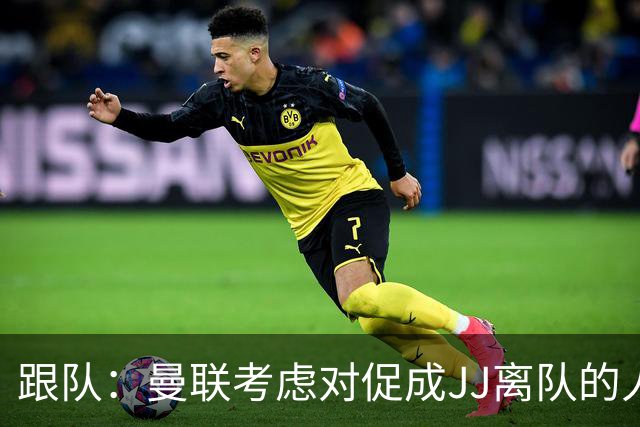 跟队：曼联考虑对促成JJ离队的人采取法律行动；皇萨仁都在追求他