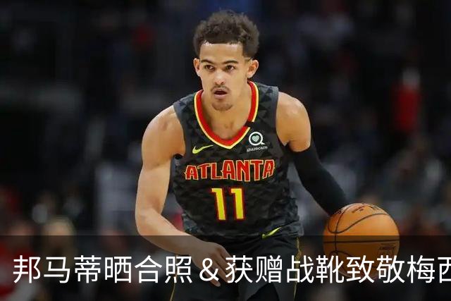 邦马蒂晒合照＆获赠战靴致敬梅西：