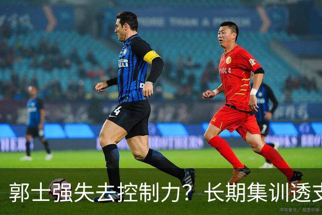 郭士强失去控制力？长期集训透支球员？中国男篮该推倒重来了！