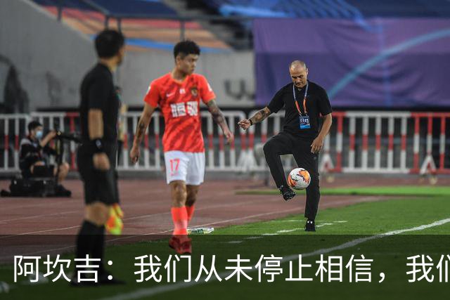 阿坎吉：我们从未停止相信，我们拼到了最后也得到了回报
