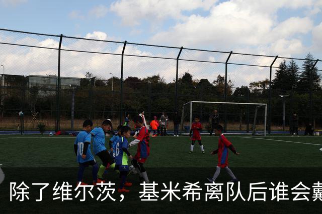 除了维尔茨，基米希离队后谁会戴上队长袖标？