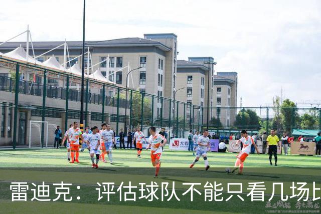 雷迪克：评估球队不能只看几场比赛 我通常以10到20场为观察周期