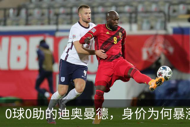 0球0助的迪奥曼德，身价为何暴涨3000万欧？