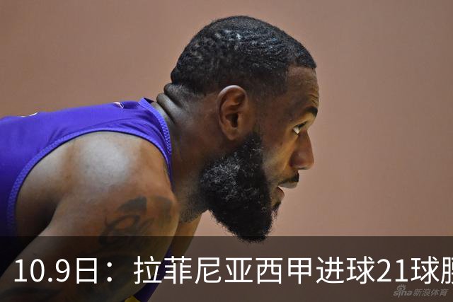 10.9日：拉菲尼亚西甲进球21球腰斩至7球，续约后从核心变功能边锋，巴萨锋线格局生变