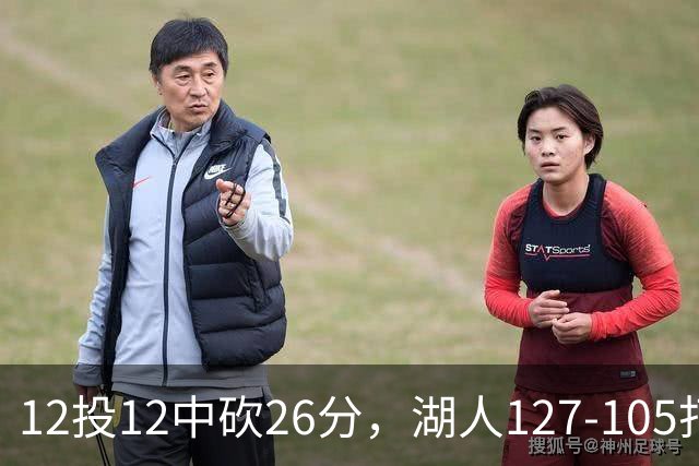 12投12中砍26分，湖人127-105打崩勇士