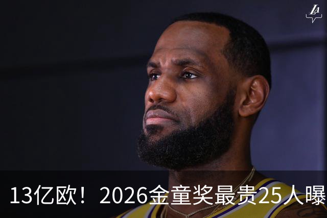 13亿欧！2026金童奖最贵25人曝光：西班牙4席领跑，梅西母队又造神，你看好谁？
