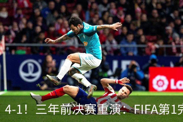 4-1！三年前决赛重演：FIFA第1完胜 19岁天才2射1传 近8场11球7助