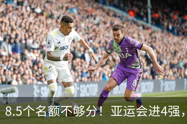 8.5个名额不够分！亚运会进4强，国足恐也难进世界杯，3大归化加盟或成定局