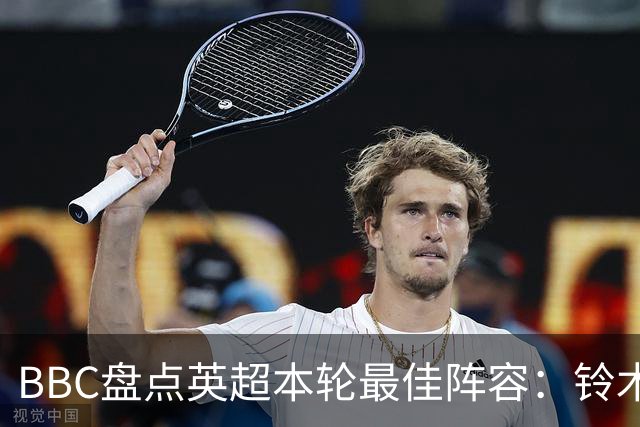 BBC盘点英超本轮最佳阵容：铃木彩艳、塞梅尼奥、雅凯在列