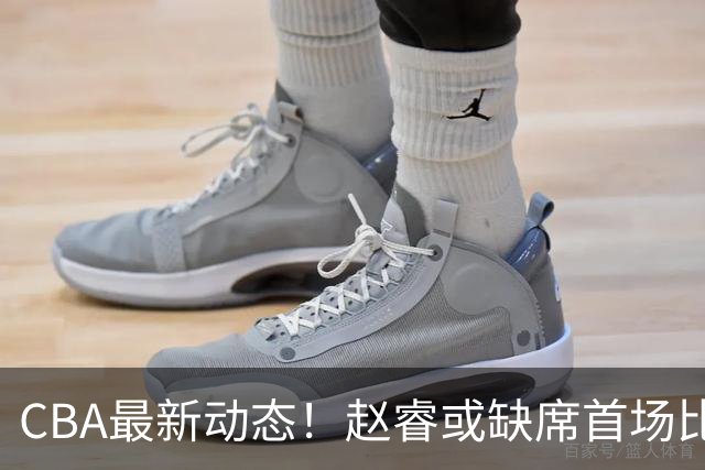 CBA最新动态！赵睿或缺席首场比赛，广东宏远需考虑更换卢卡