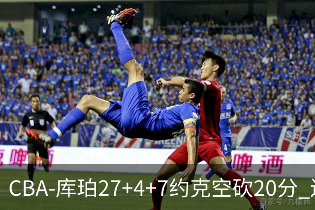 CBA-库珀27+4+7约克空砍20分 辽宁客场险胜青岛两连胜