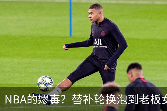 NBA的嫪毐？替补轮换泡到老板女儿！祸乱朝纲，冠军教头因他被裁