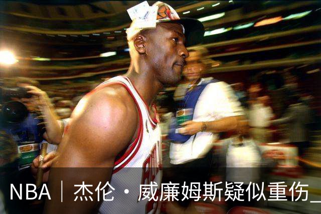 NBA｜杰伦•威廉姆斯疑似重伤 亚历山大蒙头哭泣