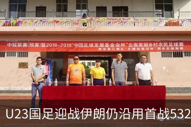 U23国足迎战伊朗仍沿用首战532阵型 个别位置进行人员微调