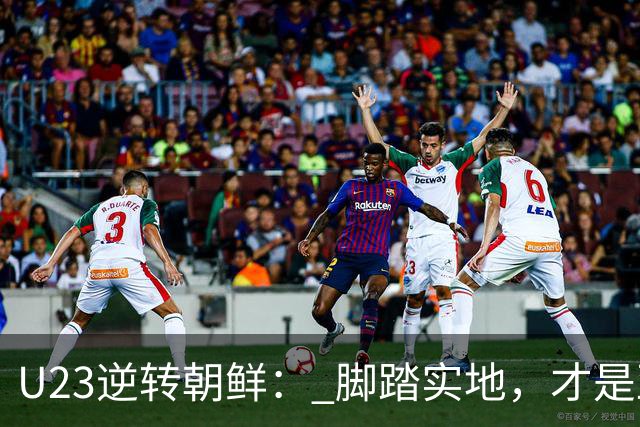 U23逆转朝鲜： 脚踏实地，才是亚洲足球的生存法则